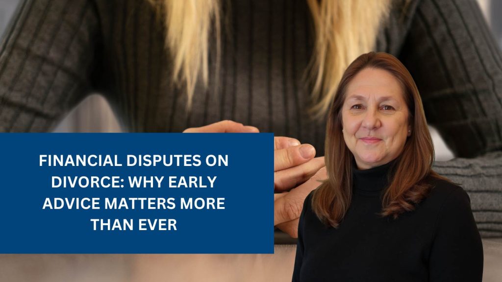 Financial Disputes on Divorce: Why Early Advice Matters More Than Ever